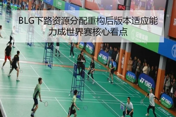 BLG下路资源分配重构后版本适应能力成世界赛核心看点