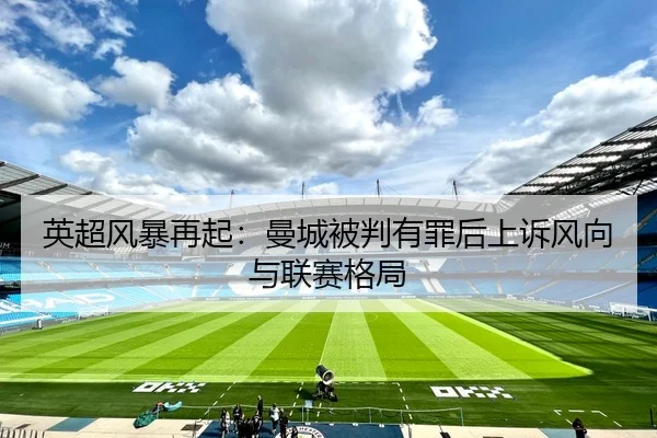 英超风暴再起：曼城被判有罪后上诉风向与联赛格局